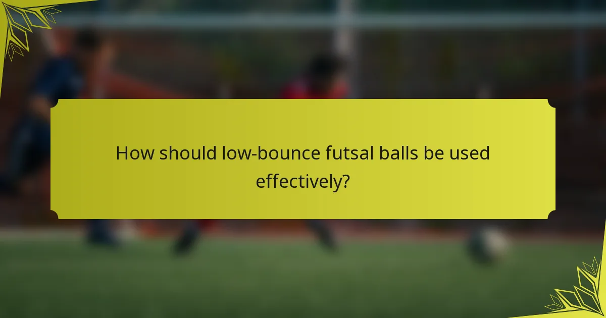 How should low-bounce futsal balls be used effectively?