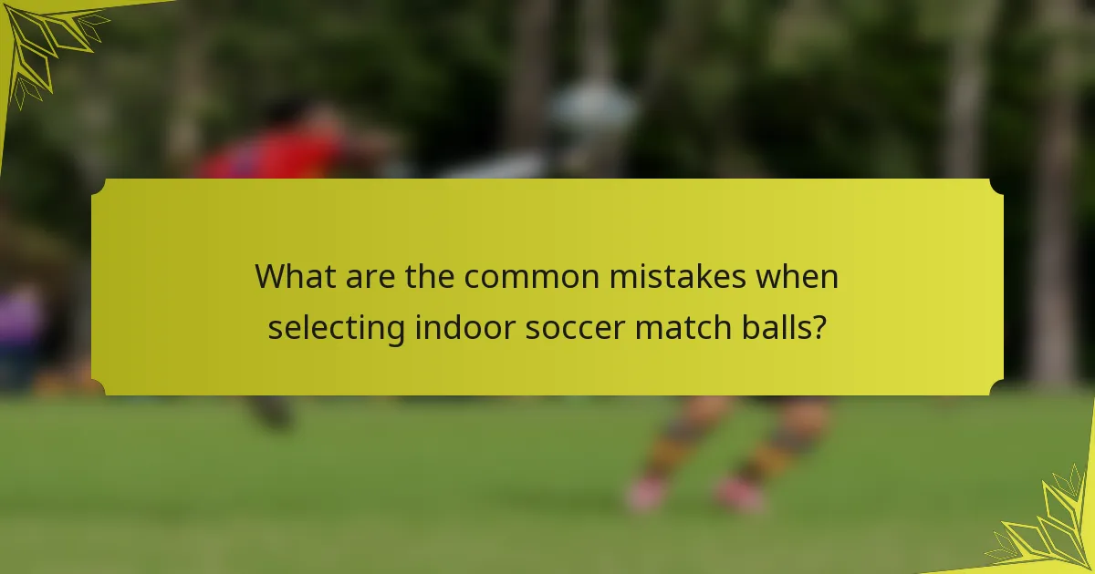 What are the common mistakes when selecting indoor soccer match balls?